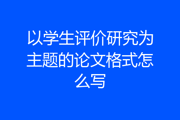 以学生评价研究为主题的论文格式怎么写