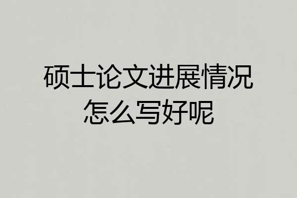 硕士论文进展情况怎么写好呢