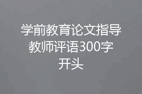 学前教育论文指导教师评语300字开头