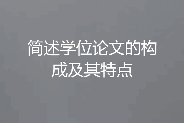 简述学位论文的构成及其特点