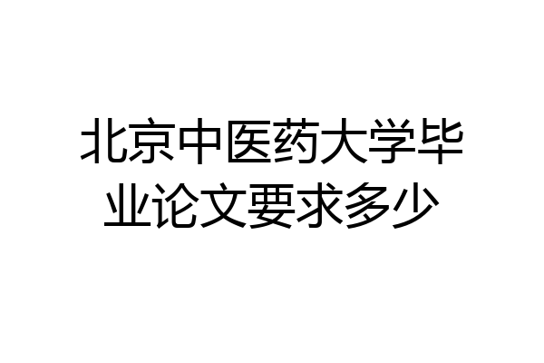 北京中医药大学毕业论文要求多少