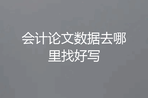 会计论文数据去哪里找好写