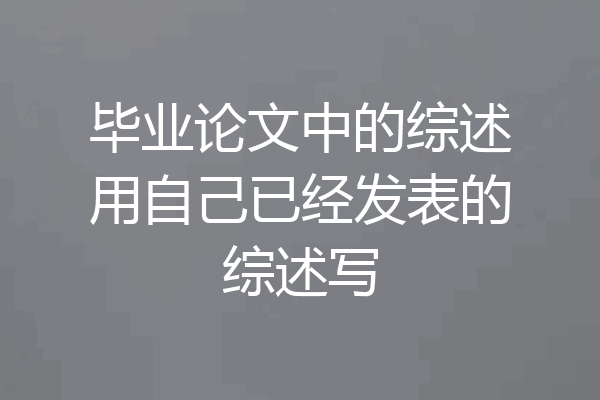 毕业论文中的综述用自己已经发表的综述写