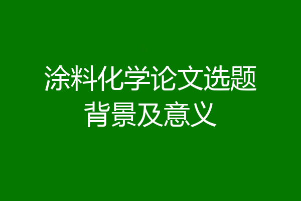 涂料化学论文选题背景及意义