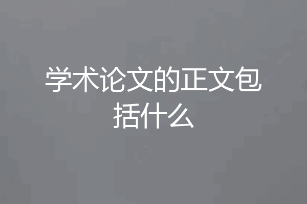 学术论文的正文包括什么