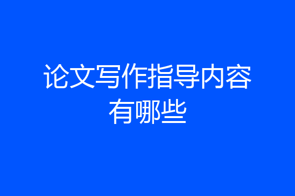 论文写作指导内容有哪些