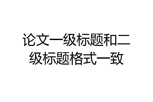论文一级标题和二级标题格式一致