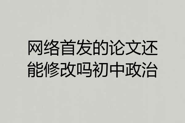 网络首发的论文还能修改吗初中政治