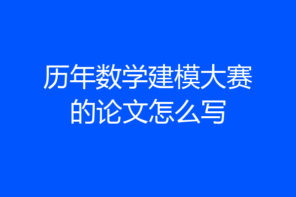 历年数学建模大赛的论文怎么写
