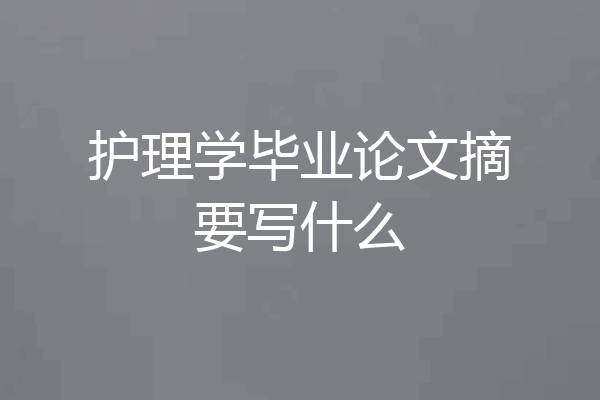 护理学毕业论文摘要写什么