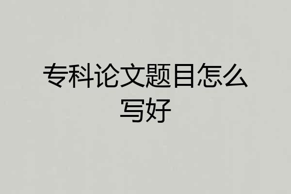专科论文题目怎么写好