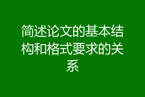 简述论文的基本结构和格式要求的关系