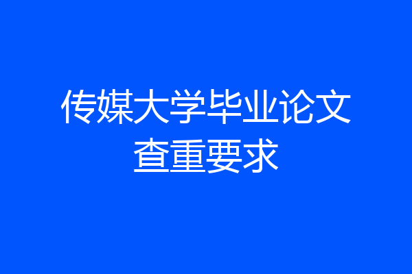传媒大学毕业论文查重要求