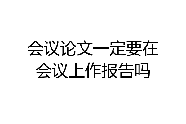 会议论文一定要在会议上作报告吗