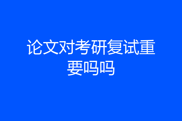 论文对考研复试重要吗吗
