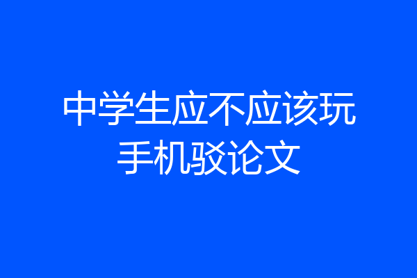中学生应不应该玩手机驳论文
