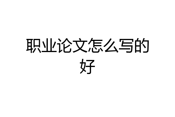 职业论文怎么写的好