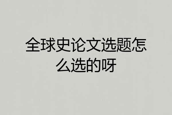 全球史论文选题怎么选的呀