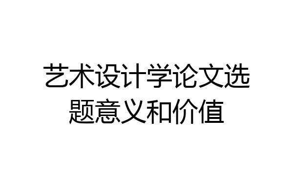 艺术设计学论文选题意义和价值