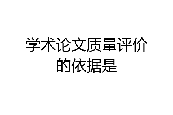 学术论文质量评价的依据是