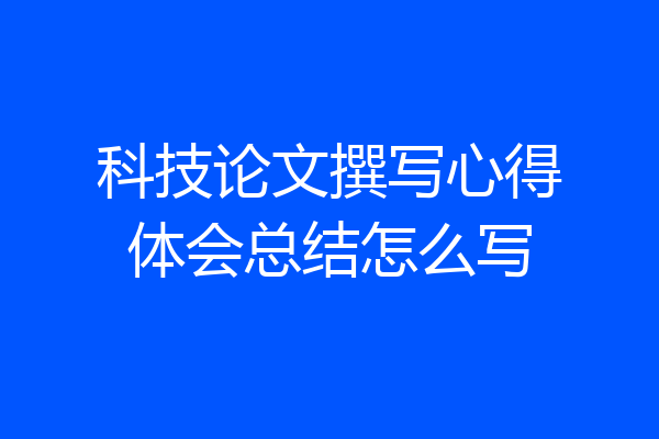 科技论文撰写心得体会总结怎么写