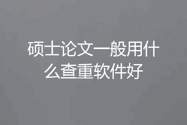 硕士论文一般用什么查重软件好