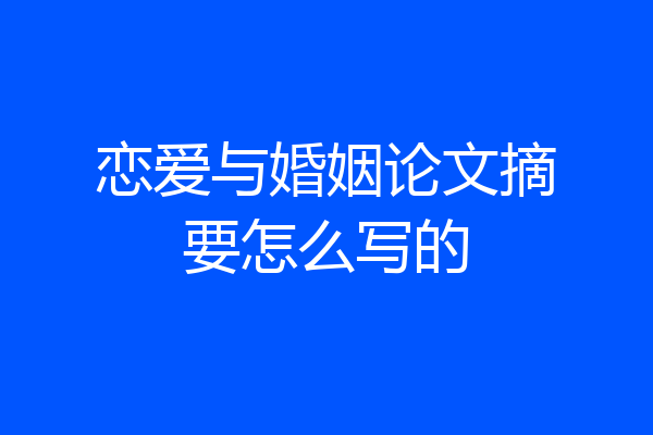 恋爱与婚姻论文摘要怎么写的