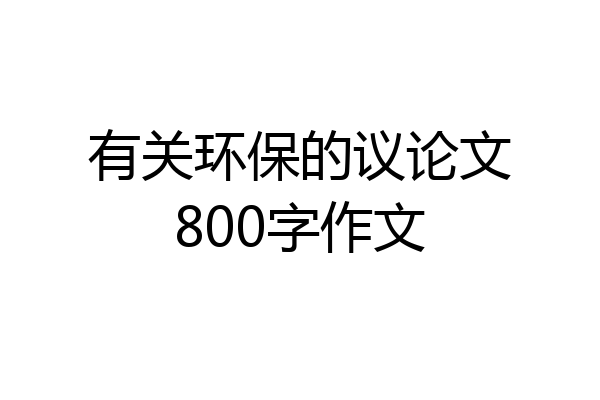 有关环保的议论文800字作文