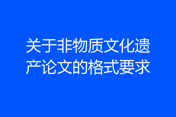 关于非物质文化遗产论文的格式要求