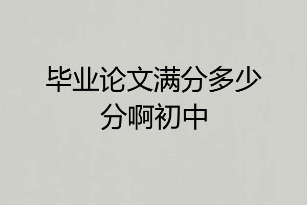 毕业论文满分多少分啊初中