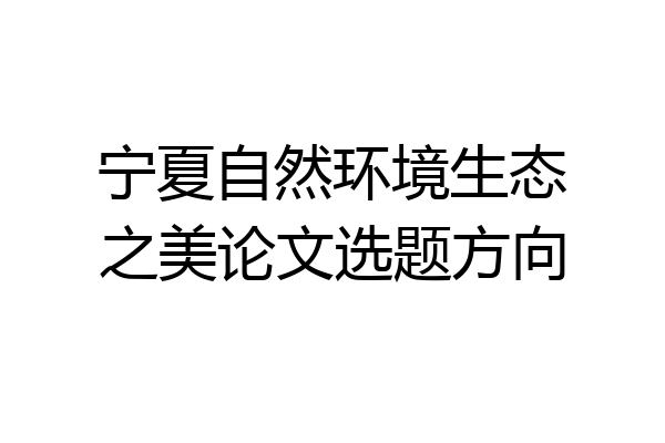 宁夏自然环境生态之美论文选题方向