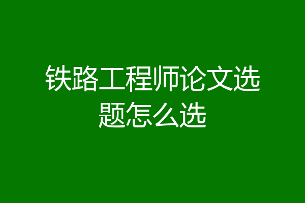 铁路工程师论文选题怎么选