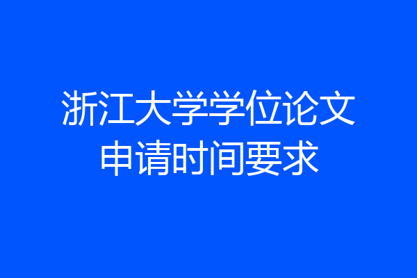 浙江大学学位论文申请时间要求