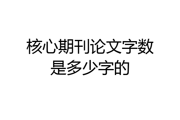 核心期刊论文字数是多少字的