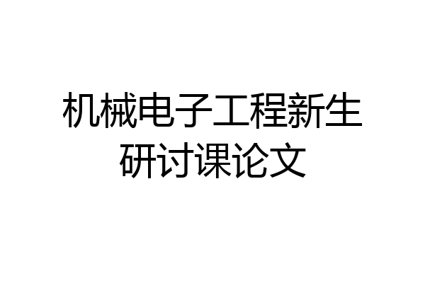 机械电子工程新生研讨课论文