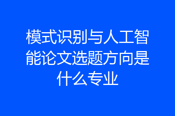 模式识别与人工智能论文选题方向是什么专业