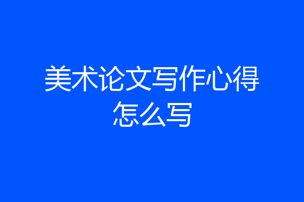 美术论文写作心得怎么写