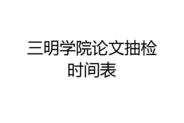 三明学院论文抽检时间表
