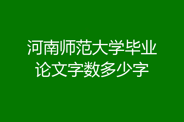 河南师范大学毕业论文字数多少字