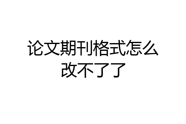 论文期刊格式怎么改不了了