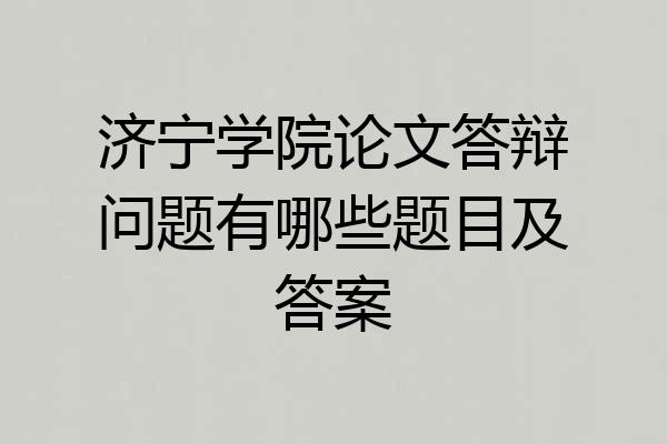 济宁学院论文答辩问题有哪些题目及答案