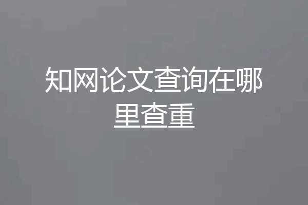知网论文查询在哪里查重