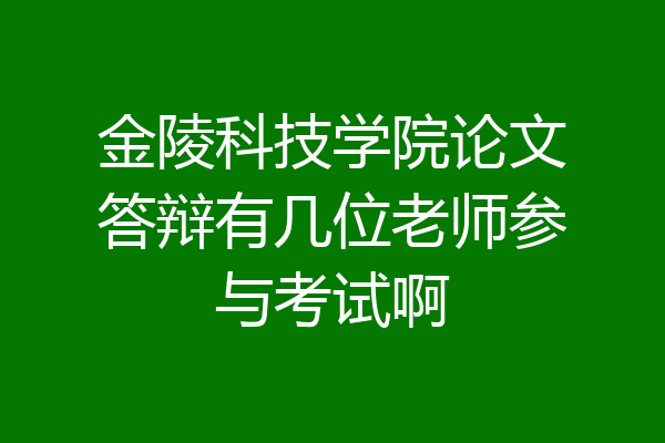 金陵科技学院论文答辩有几位老师参与考试啊