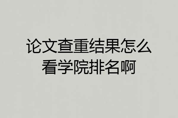 论文查重结果怎么看学院排名啊