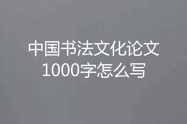 中国书法文化论文1000字怎么写