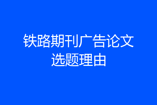 铁路期刊广告论文选题理由