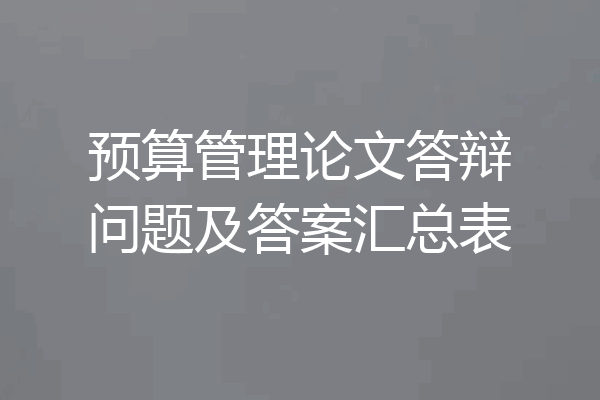 预算管理论文答辩问题及答案汇总表