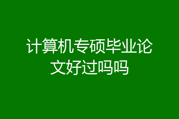 计算机专硕毕业论文好过吗吗