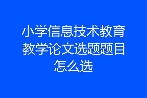 小学信息技术教育教学论文选题题目怎么选