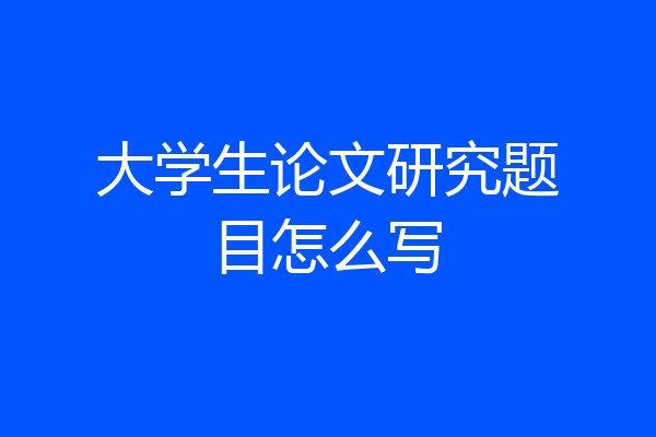 大学生论文研究题目怎么写
